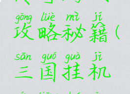 三国挂机传奇游戏攻略秘籍(三国挂机名将传攻略)