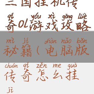 三国挂机传奇ol游戏攻略秘籍(电脑版传奇怎么挂机)