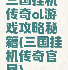 三国挂机传奇ol游戏攻略秘籍(三国挂机传奇官网)