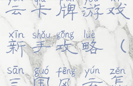 三国挂机风云卡牌游戏新手攻略(三国风云怎么玩卡牌)