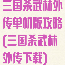 三国杀武林外传单机版攻略(三国杀武林外传下载)