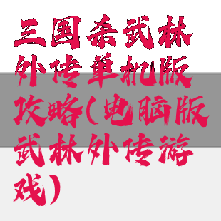 三国杀武林外传单机版攻略(电脑版武林外传游戏)