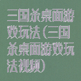 三国杀桌面游戏玩法(三国杀桌面游戏玩法视频)