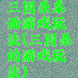 三国杀桌面游戏玩法(三国杀的游戏玩法)