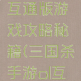 三国杀ol互通版游戏攻略秘籍(三国杀手游ol互通)