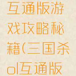 三国杀ol互通版游戏攻略秘籍(三国杀ol互通版武将)