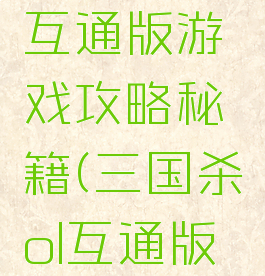 三国杀ol互通版游戏攻略秘籍(三国杀ol互通版电脑)