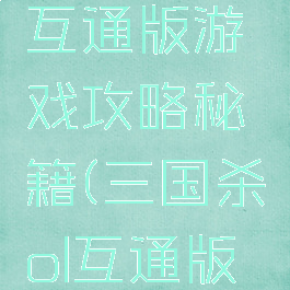 三国杀ol互通版游戏攻略秘籍(三国杀ol互通版百度区)