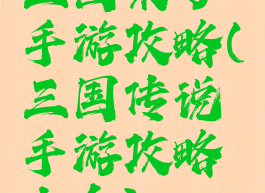 三国来了手游攻略(三国传说手游攻略大全)