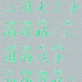 三国来了手游攻略(三国游戏手机版攻略)