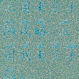 三国来了手游攻略(三国我来了手游)