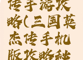 三国杰英传手游攻略(三国英杰传手机版攻略秘籍)