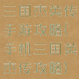 三国杰英传手游攻略(手机三国英杰传攻略)
