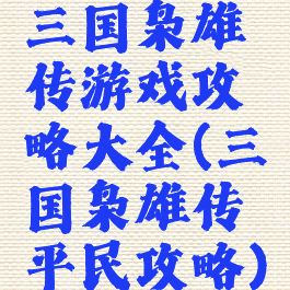 三国枭雄传游戏攻略大全(三国枭雄传平民攻略)