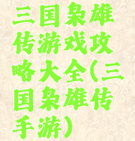 三国枭雄传游戏攻略大全(三国枭雄传手游)