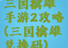 三国擒雄手游2攻略(三国擒雄兑换码)