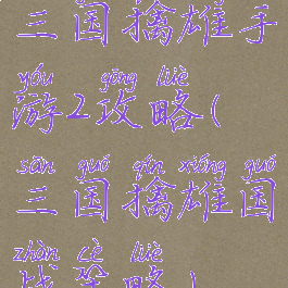 三国擒雄手游2攻略(三国擒雄国战策略)