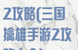 三国擒雄手游2攻略(三国擒雄手游2攻略大全)
