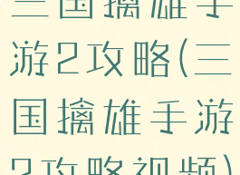 三国擒雄手游2攻略(三国擒雄手游2攻略视频)