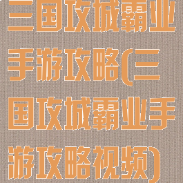 三国攻城霸业手游攻略(三国攻城霸业手游攻略视频)