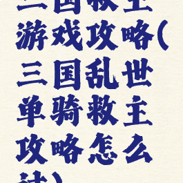 三国救主游戏攻略(三国乱世单骑救主攻略怎么过)