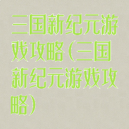 三国新纪元游戏攻略(三国新纪元游戏攻略)