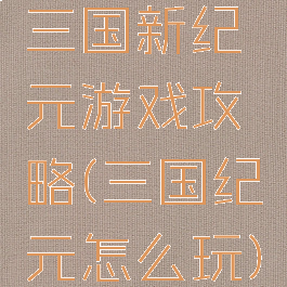 三国新纪元游戏攻略(三国纪元怎么玩)