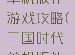 三国时代单机版礼游戏攻略(三国时代单机版礼包)