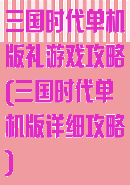 三国时代单机版礼游戏攻略(三国时代单机版详细攻略)