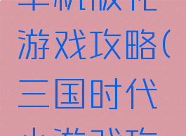三国时代单机版礼游戏攻略(三国时代小游戏攻略)