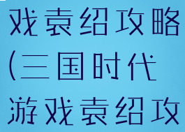 三国时代游戏袁绍攻略(三国时代游戏袁绍攻略图)