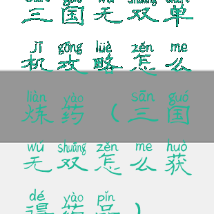 三国无双单机攻略怎么炼药(三国无双怎么获得药品)