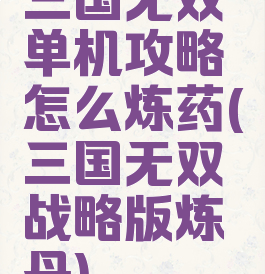 三国无双单机攻略怎么炼药(三国无双战略版炼丹)