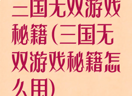 三国无双游戏秘籍(三国无双游戏秘籍怎么用)