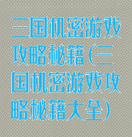 三国机密游戏攻略秘籍(三国机密游戏攻略秘籍大全)