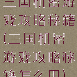 三国机密游戏攻略秘籍(三国机密游戏攻略秘籍怎么用)