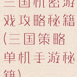 三国机密游戏攻略秘籍(三国策略单机手游秘籍)