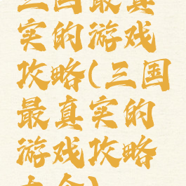 三国最真实的游戏攻略(三国最真实的游戏攻略大全)