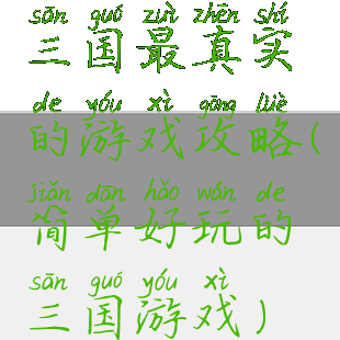 三国最真实的游戏攻略(简单好玩的三国游戏)