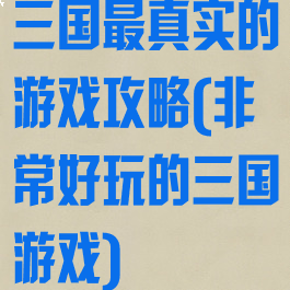 三国最真实的游戏攻略(非常好玩的三国游戏)