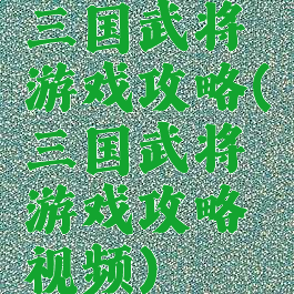 三国武将游戏攻略(三国武将游戏攻略视频)