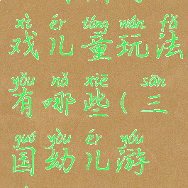 三国棋游戏儿童玩法有哪些(三国幼儿游戏)