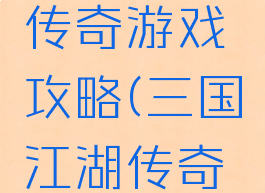 三国江湖传奇游戏攻略(三国江湖传奇全攻略)