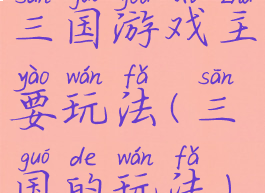 三国游戏主要玩法(三国的玩法)