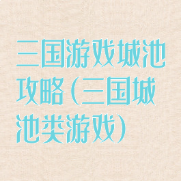 三国游戏城池攻略(三国城池类游戏)