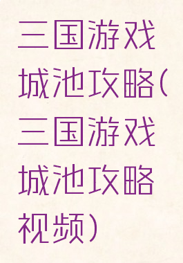 三国游戏城池攻略(三国游戏城池攻略视频)