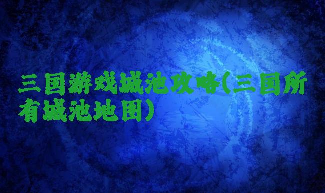 三国游戏城池攻略(三国所有城池地图)