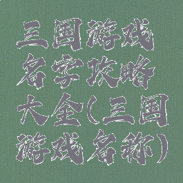 三国游戏名字攻略大全(三国游戏名称)