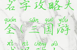 三国游戏名字攻略大全(三国游戏昵称大全)