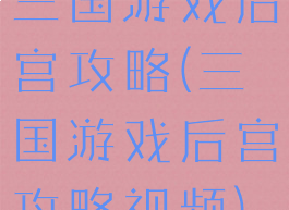 三国游戏后宫攻略(三国游戏后宫攻略视频)